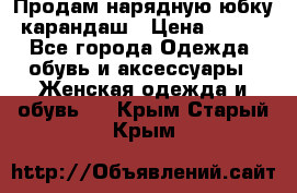 Продам нарядную юбку-карандаш › Цена ­ 700 - Все города Одежда, обувь и аксессуары » Женская одежда и обувь   . Крым,Старый Крым